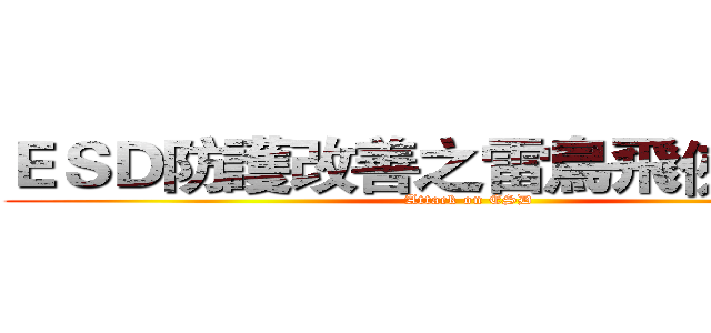 ＥＳＤ防護改善之雷鳥飛俠機動隊 (Attack on ESD)