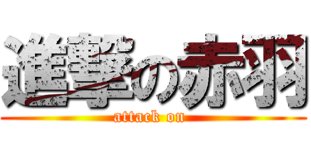 進撃の赤羽 (attack on )