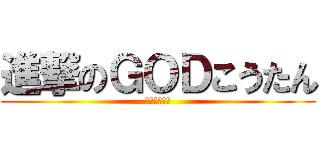 進撃のＧＯＤこうたん (僕が作った！)