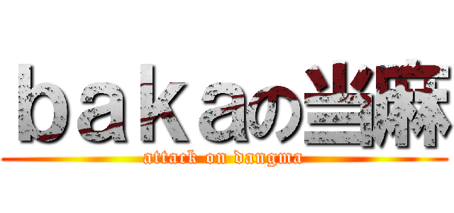 ｂａｋａの当麻 (attack on dangma)
