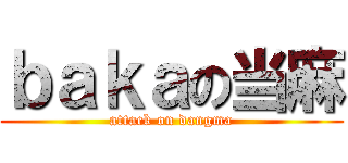 ｂａｋａの当麻 (attack on dangma)