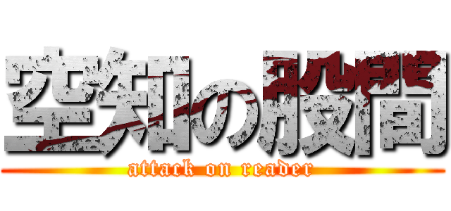 空知の股間 (attack on reader)