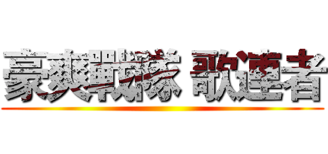 豪爽戰隊 歌連者 ()