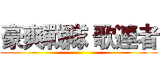 豪爽戰隊 歌連者 ()