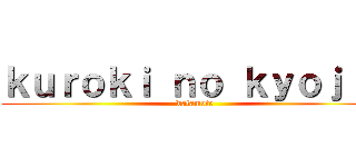 ｋｕｒｏｋｉ ｎｏ ｋｙｏｊｉｎ (watamote)