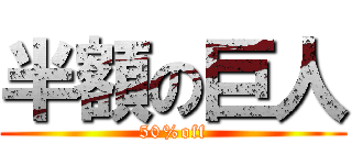 半額の巨人 (50%off)