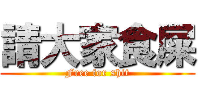 請大家食屎 (Free for shit)