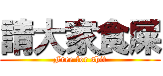 請大家食屎 (Free for shit)