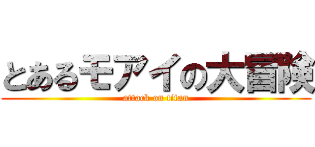 とあるモアイの大冒険 (attack on titan)