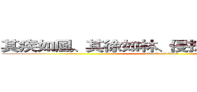 其疾如風、其徐如林、侵掠如火、不動如山 (attack on titan)