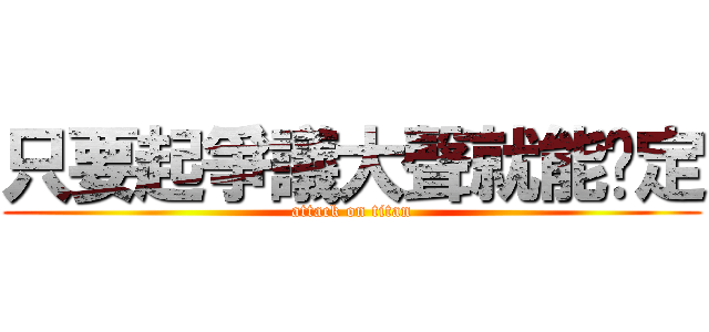 只要起爭議大聲就能搞定 (attack on titan)