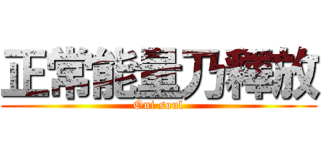正常能量乃釋放 (Oni soul)