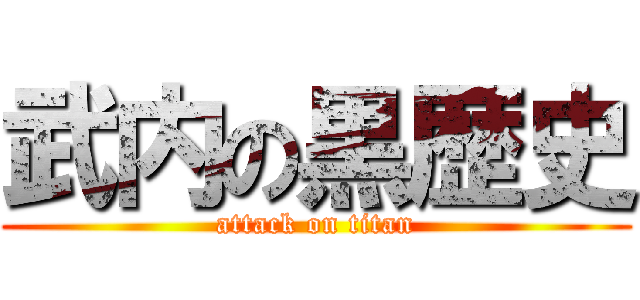 武内の黒歴史 (attack on titan)