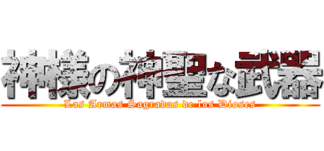 神様の神聖な武器 (Las Armas Sagradas de los Dioses)