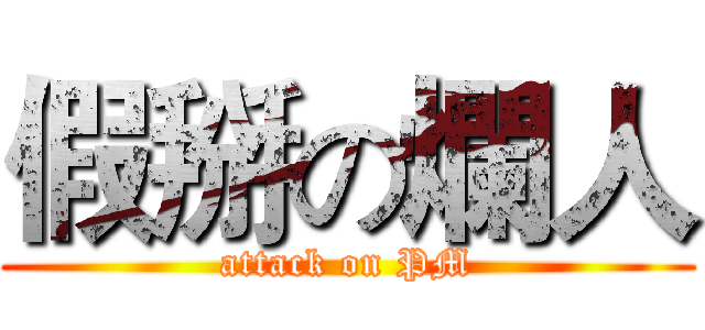 假掰の爛人 (attack on PM)