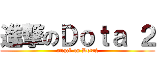 進撃のＤｏｔａ ２ (attack on Dota2)