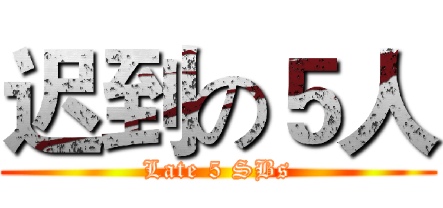 迟到の５人 (Late 5 SBs)