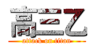 高三乙 (attack on titan)