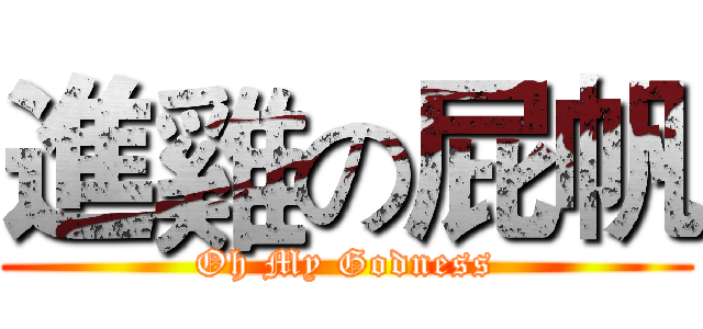 進雞の屁帆 (Oh My Godness)