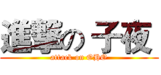 進撃の 子夜  (attack on OHO)