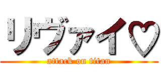 リヴァイ♡ (attack on titan)