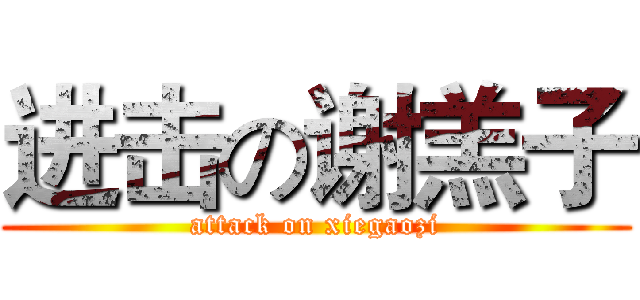 进击の谢羔子 (attack on xiegaozi)