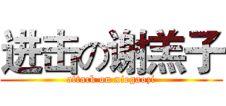 进击の谢羔子 (attack on xiegaozi)