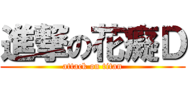 進撃の花癡Ｄ (attack on titan)