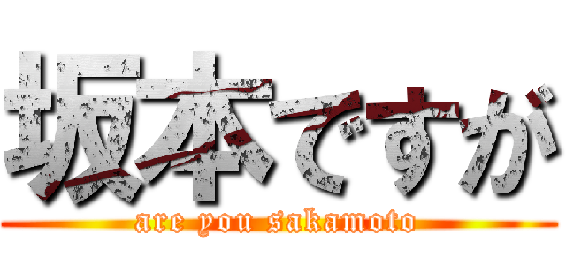 坂本ですが (are you sakamoto)