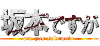坂本ですが (are you sakamoto)
