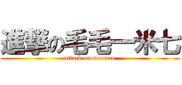 進撃の毛毛一米七 (attack on maomao)