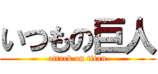 いつもの巨人 (attack on titan)