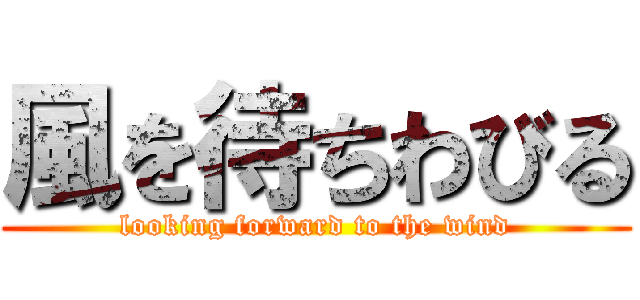 風を待ちわびる (looking forward to the wind)