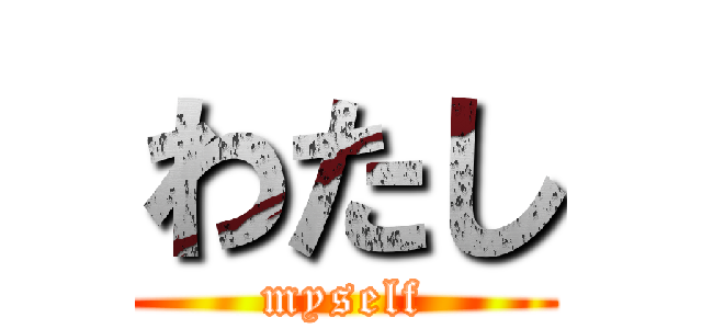 わたし (myself)