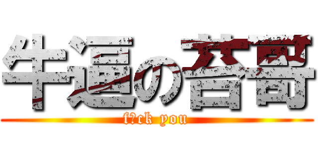 牛逼の苔哥 (f♂ck you)