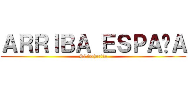 ＡＲＲＩＢＡ ＥＳＰＡÑＡ (Sé facherito)