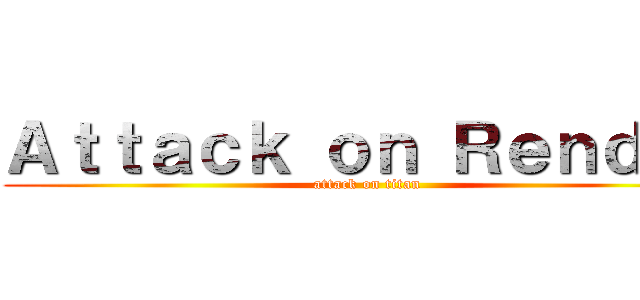 Ａｔｔａｃｋ ｏｎ Ｒｅｎｄｅｒ (attack on titan)