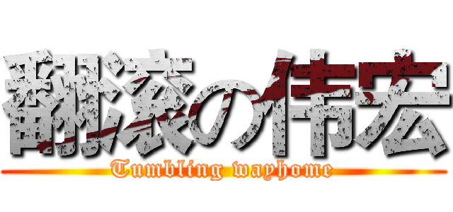 翻滚の伟宏 (Tumbling wayhome)