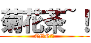 菊花茶~！ (OMG！！)