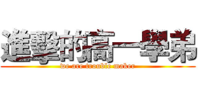進擊的高一學弟 (we are trouble maker)