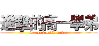 進擊的高一學弟 (we are trouble maker)