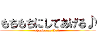 もちもちにしてあげる♪ (shooter motiduki)