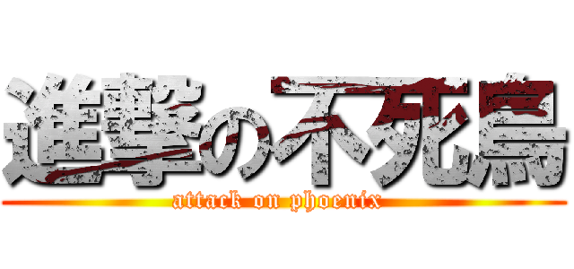進撃の不死鳥 (attack on phoenix )