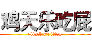 鸡天乐吃屁 (attack on titan)