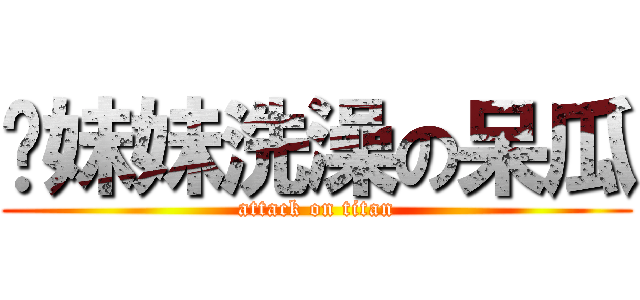 幫妹妹洗澡の呆瓜 (attack on titan)