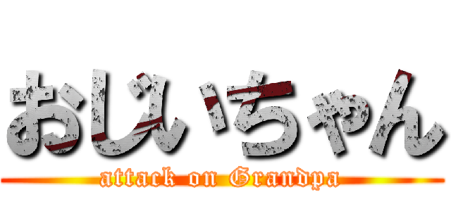 おじいちゃん (attack on Grandpa)