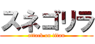 スネゴリラ (attack on titan)
