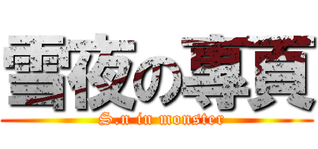 雪夜の專頁 (  S.n in monster)