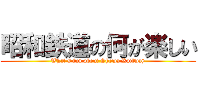 昭和鉄道の何が楽しい (What's fun about Showa Railway)