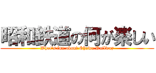 昭和鉄道の何が楽しい (What's fun about Showa Railway)